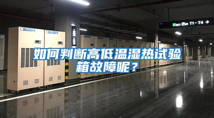 如何判斷高低溫濕熱試驗箱故障呢？