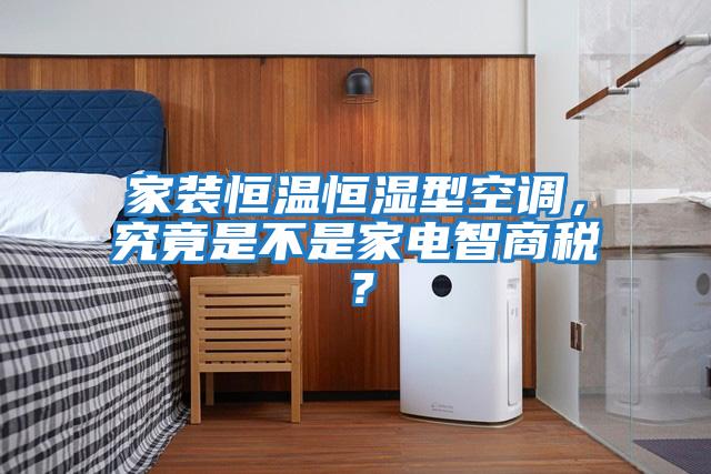 家裝恒溫恒濕型空調，究竟是不是家電智商稅？
