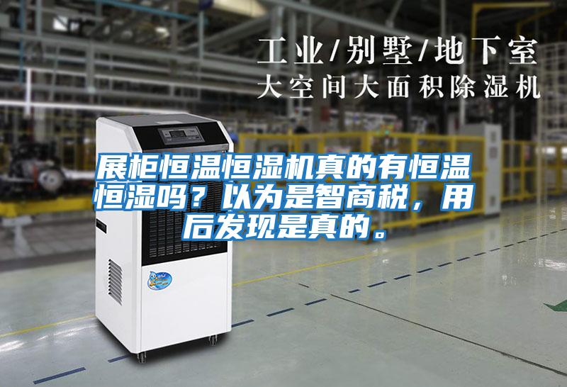 展柜恒溫恒濕機(jī)真的有恒溫恒濕嗎？以為是智商稅，用后發(fā)現(xiàn)是真的。