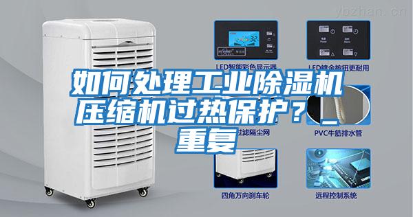 如何處理工業除濕機壓縮機過熱保護？_重復