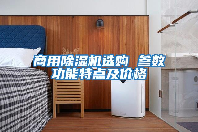 商用除濕機(jī)選購 參數(shù)功能特點(diǎn)及價格