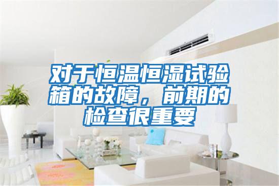 對于恒溫恒濕試驗箱的故障，前期的檢查很重要