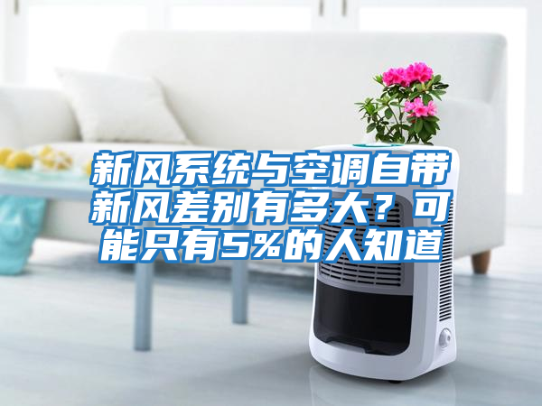 新風(fēng)系統(tǒng)與空調(diào)自帶新風(fēng)差別有多大？可能只有5%的人知道