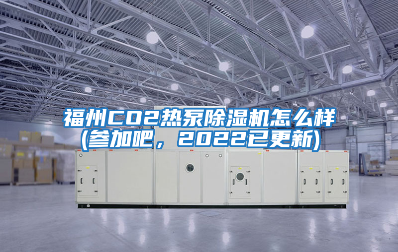 福州CO2熱泵除濕機怎么樣(參加吧，2022已更新)