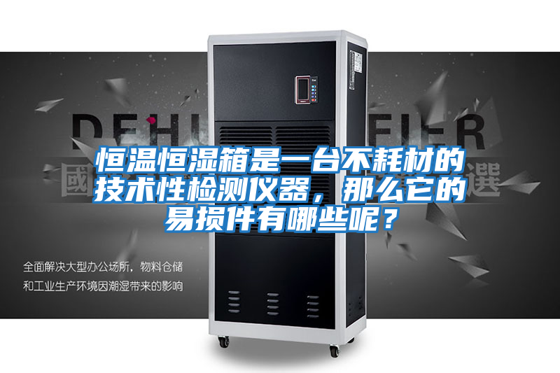 恒溫恒濕箱是一臺不耗材的技術性檢測儀器，那么它的易損件有哪些呢？