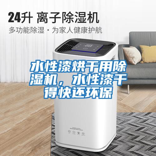 水性漆烘干用除濕機，水性漆干得快還環(huán)保