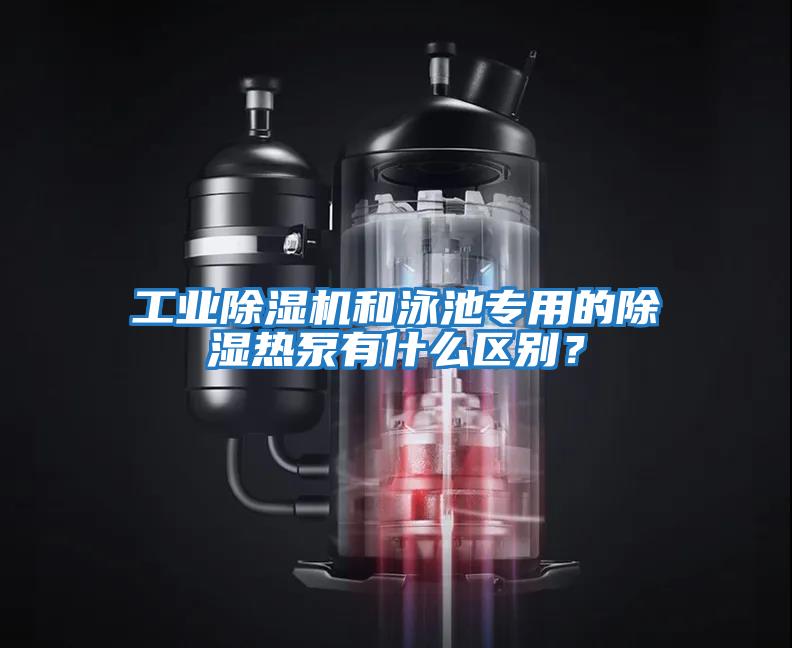 工業除濕機和泳池專用的除濕熱泵有什么區別？