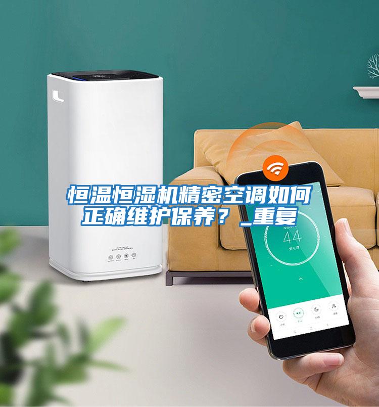 恒溫恒濕機(jī)精密空調(diào)如何正確維護(hù)保養(yǎng)？_重復(fù)