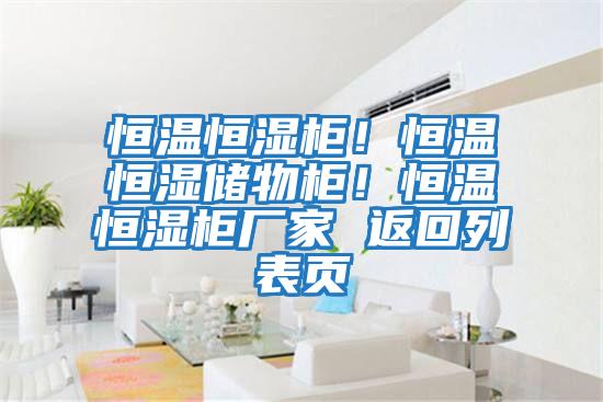 恒溫恒濕柜！恒溫恒濕儲物柜！恒溫恒濕柜廠家 返回列表頁