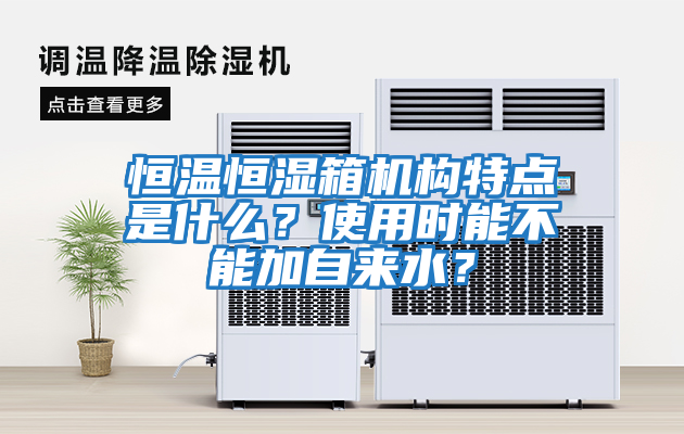 恒溫恒濕箱機構(gòu)特點是什么？使用時能不能加自來水？
