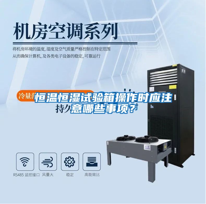 恒溫恒濕試驗箱操作時應(yīng)注意哪些事項？