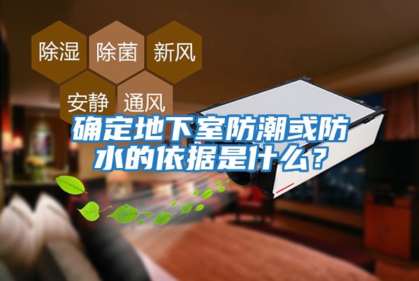 確定地下室防潮或防水的依據是什么？
