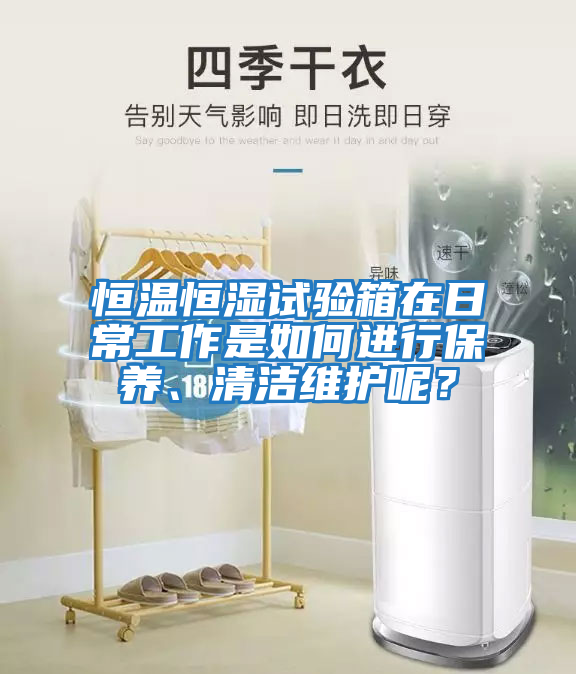 恒溫恒濕試驗(yàn)箱在日常工作是如何進(jìn)行保養(yǎng)、清潔維護(hù)呢？