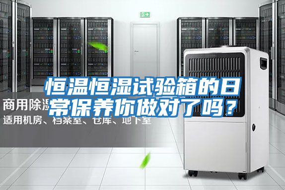 恒溫恒濕試驗箱的日常保養你做對了嗎？