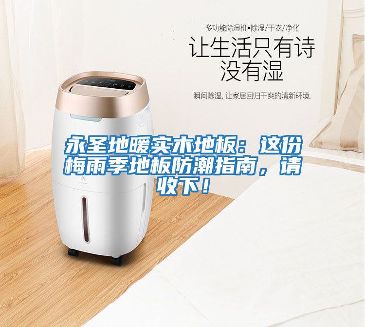 永圣地暖實木地板：這份梅雨季地板防潮指南，請收下！