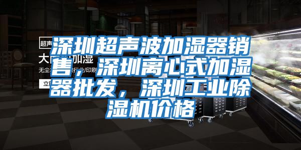 深圳超聲波加濕器銷售，深圳離心式加濕器批發，深圳工業除濕機價格