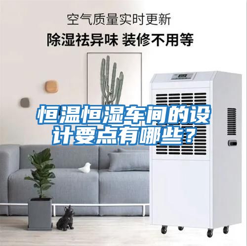 恒溫恒濕車間的設(shè)計要點有哪些？