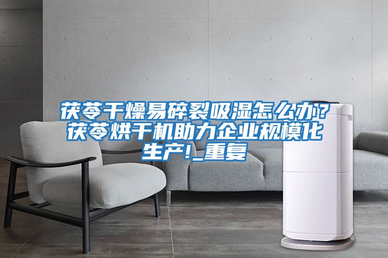 茯苓干燥易碎裂吸濕怎么辦？茯苓烘干機(jī)助力企業(yè)規(guī)模化生產(chǎn)!_重復(fù)