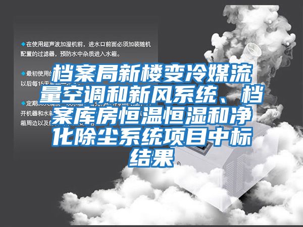 檔案局新樓變冷媒流量空調(diào)和新風(fēng)系統(tǒng)、檔案庫房恒溫恒濕和凈化除塵系統(tǒng)項目中標結(jié)果