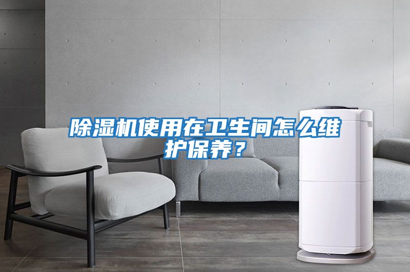 除濕機使用在衛生間怎么維護保養？
