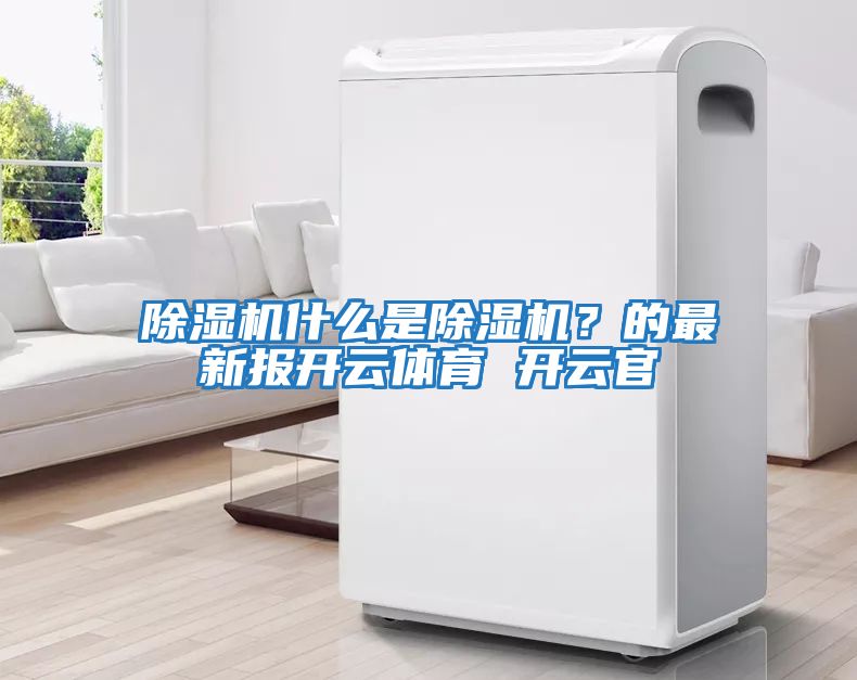 除濕機什么是除濕機？的最新報開云體育 開云官