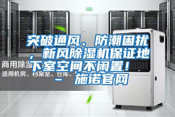 突破通風(fēng)、防潮困擾，新風(fēng)除濕機(jī)保證地下室空間不閑置！ – 施諾官網(wǎng)