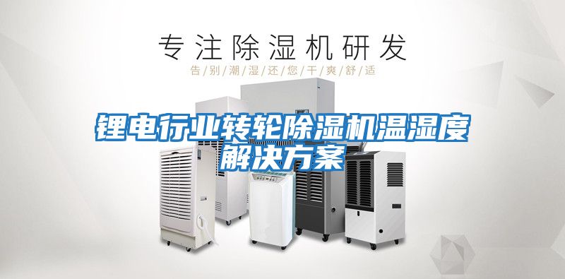 鋰電行業(yè)轉輪除濕機溫濕度解決方案