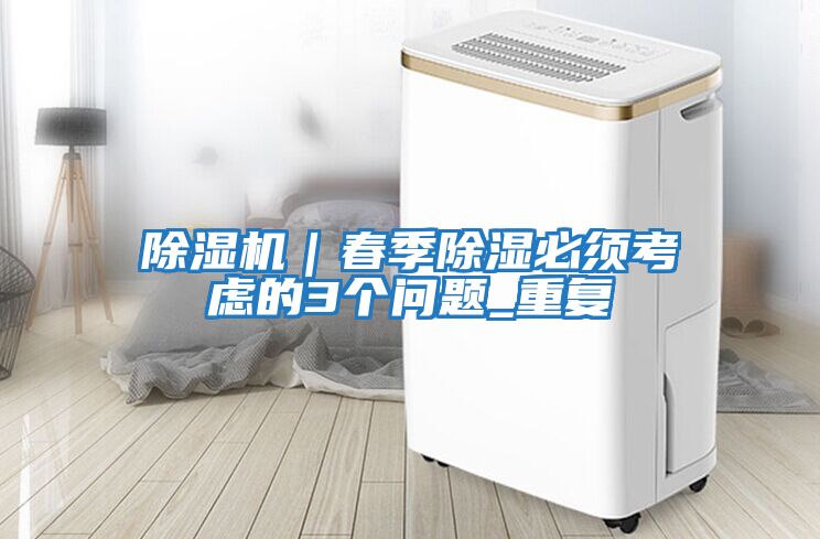 除濕機｜春季除濕必須考慮的3個問題_重復