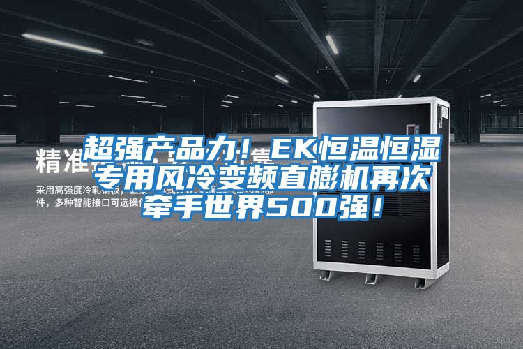 超強產品力！EK恒溫恒濕專用風冷變頻直膨機再次牽手世界500強！