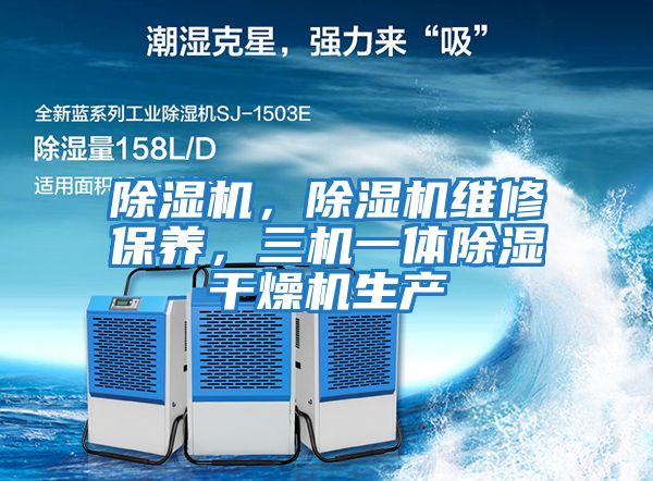 除濕機(jī)，除濕機(jī)維修保養(yǎng)，三機(jī)一體除濕干燥機(jī)生產(chǎn)