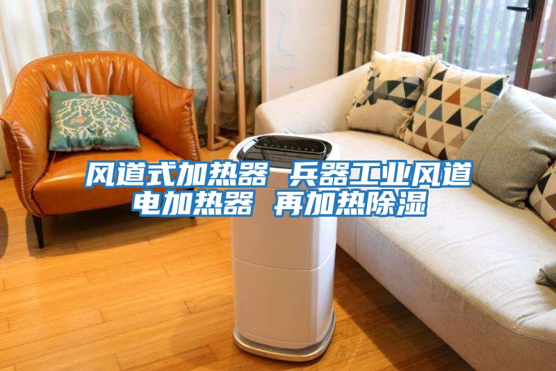 風道式加熱器 兵器工業風道電加熱器 再加熱除濕