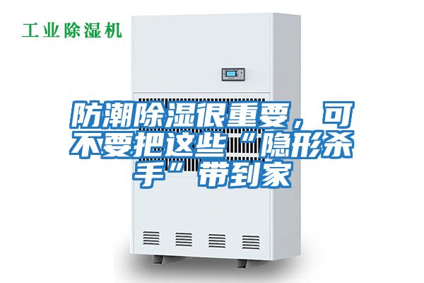 防潮除濕很重要，可不要把這些“隱形殺手”帶到家