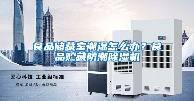 食品儲藏室潮濕怎么辦？食品貯藏防潮除濕機