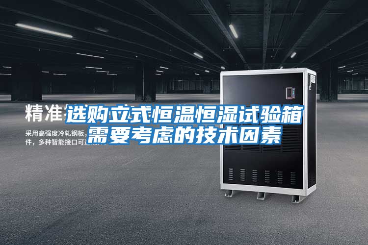 選購立式恒溫恒濕試驗箱需要考慮的技術(shù)因素